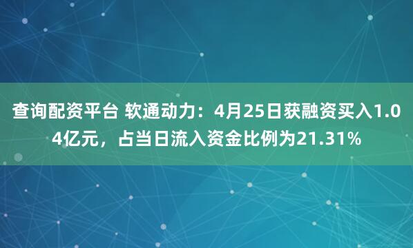 查询配资平台 软通动力：4月25日获融资买入1.04亿元，占当日流入资金比例为21.31%