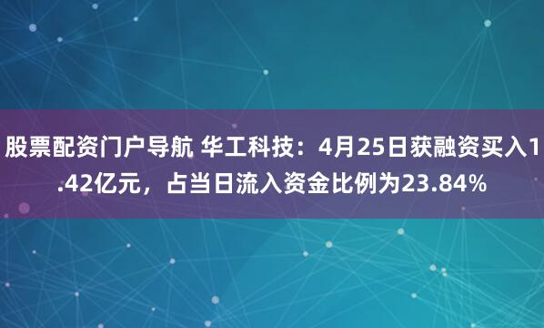 股票配资门户导航 华工科技：4月25日获融资买入1.42亿元，占当日流入资金比例为23.84%