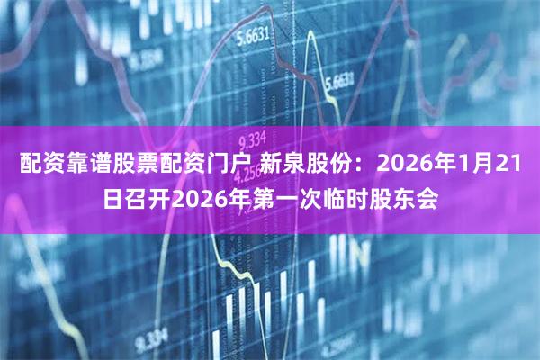 配资靠谱股票配资门户 新泉股份：2026年1月21日召开2026年第一次临时股东会