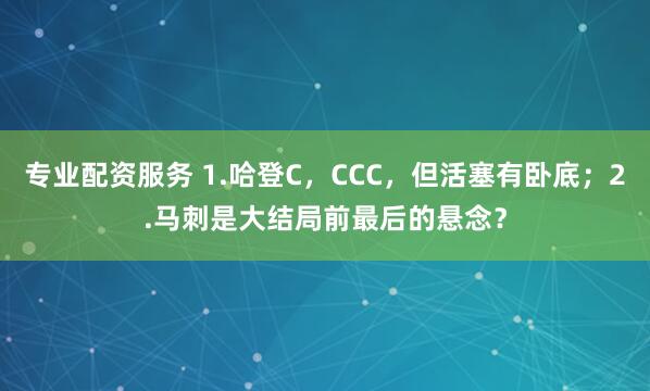 专业配资服务 1.哈登C，CCC，但活塞有卧底；2.马刺是大结局前最后的悬念？