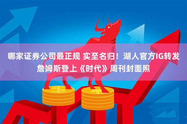 哪家证券公司最正规 实至名归！湖人官方IG转发詹姆斯登上《时代》周刊封面照