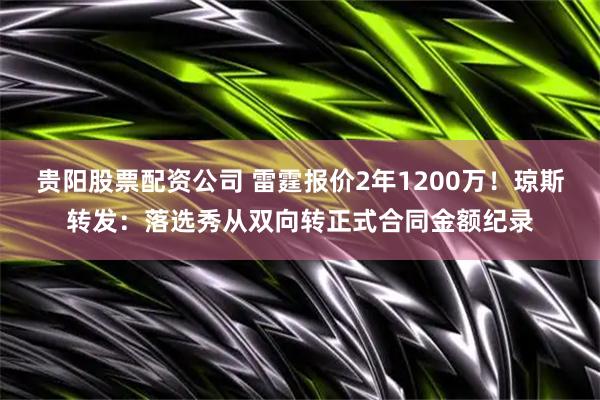 贵阳股票配资公司 雷霆报价2年1200万！琼斯转发：落选秀从双向转正式合同金额纪录